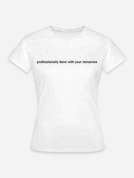 Professionell mit deinem Unsinn erledigt - Frauen T-Shirt - Weiß