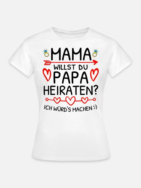 Mama Willst Du Papa Heiraten? Heiratsantrag - Frauen T-Shirt - Weiß