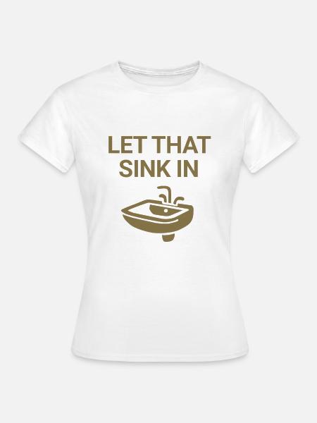 Let that sink in - Frauen T-Shirt - Weiß