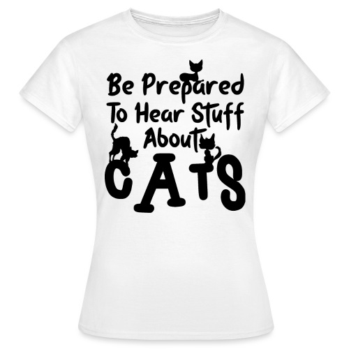 Be prepared to hear stuff about cats - Frauen T-Shirt