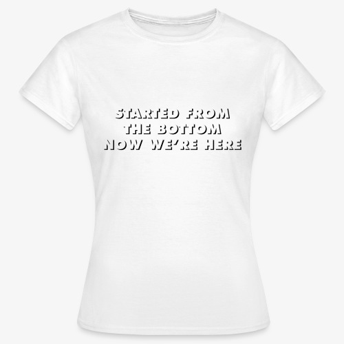 STARTED FROM THE BOTTOM NOW WE'RE HERE - T-shirt Femme