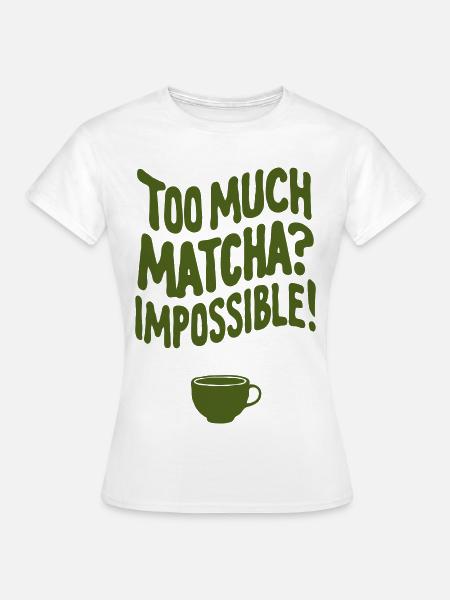 Too Much Matcha? Impossible - Frauen T-Shirt - Weiß
