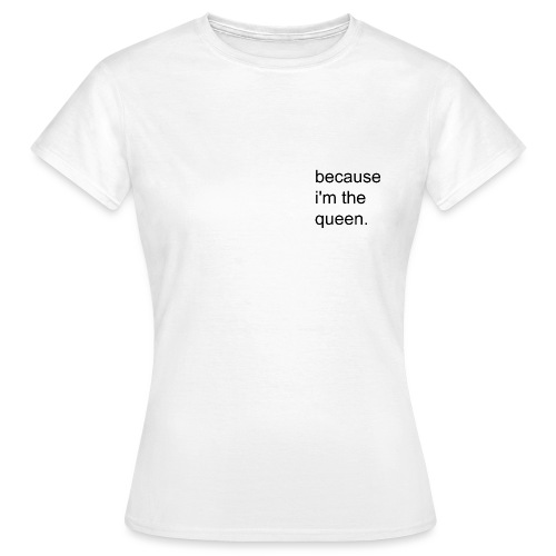 Because i'm the queen. - T-shirt Femme