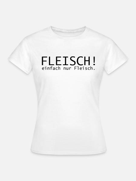 Fleisch! einfach nur Fleisch. - Frauen T-Shirt - Weiß