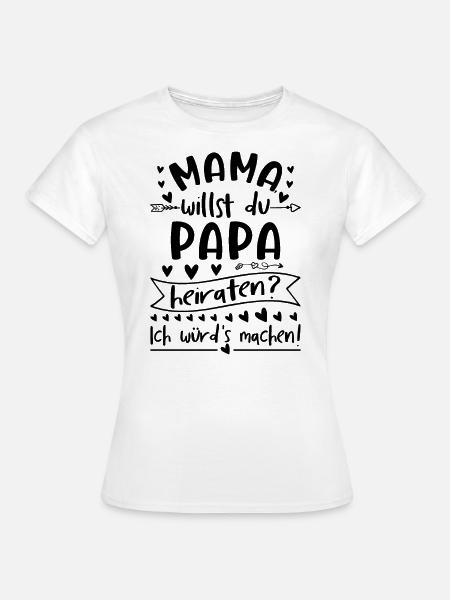 Mama Willst Du Papa Heiraten - Frauen T-Shirt - Weiß