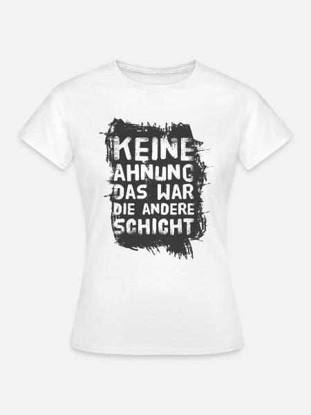 Keine Ahnung das war die andere Schicht - Frauen T-Shirt - Weiß