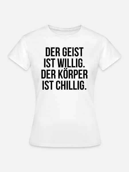 Der Geist ist willig der Körper ist chillig - Frauen T-Shirt - Weiß