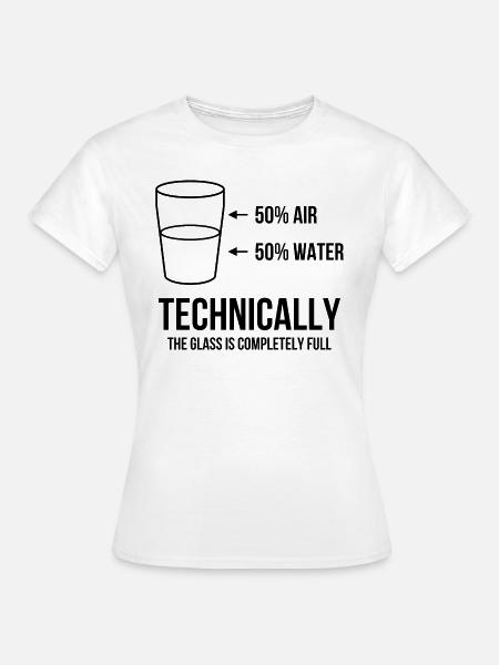 Technically the glass is completely full - Frauen T-Shirt - Weiß