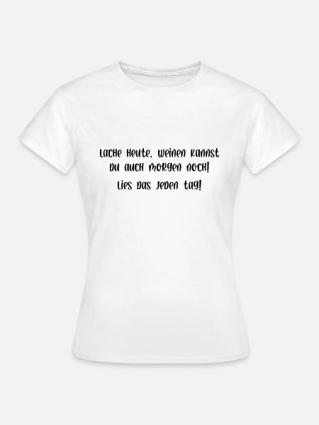 Lache heute weinen kannst du auch morgen noch - Frauen T-Shirt - Weiß