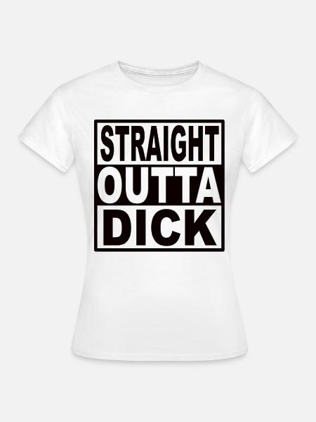 Straigt Outta Dick - Frauen T-Shirt - Weiß