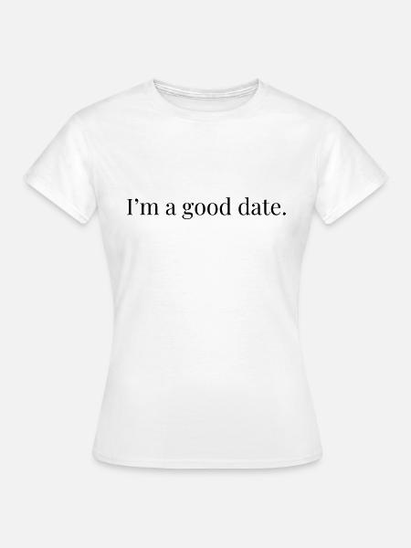 I'm A Good Date - Frauen T-Shirt - Weiß