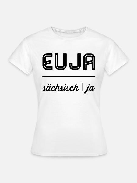 Euja | Sächsisch | Dialekt | Einfach mal ja sagen - Frauen T-Shirt - Weiß