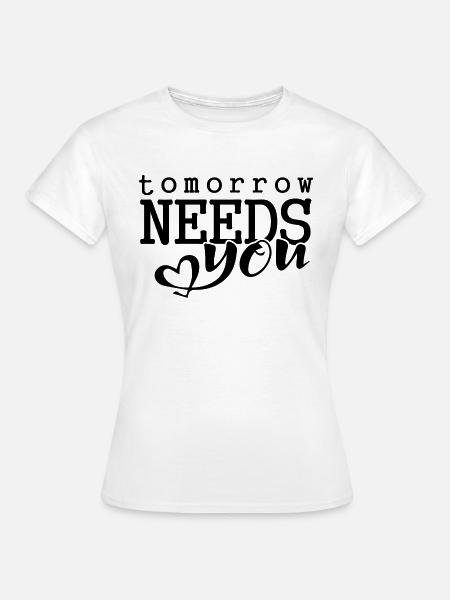 Tomorrow needs you - Frauen T-Shirt - Weiß