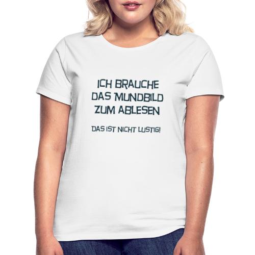Ich brauche das Mundbild zum ablesen - Frauen T-Shirt