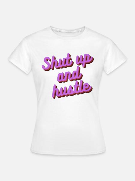 Shut up and hustle - Frauen T-Shirt - Weiß