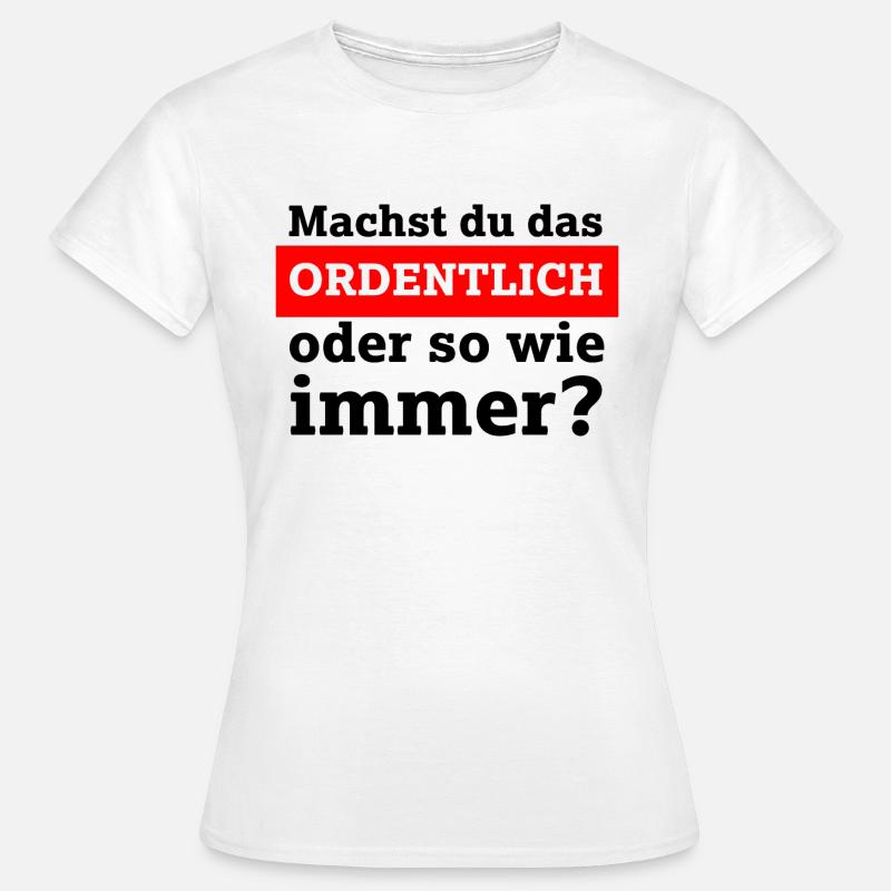 Machst du das ordentlich oder so wie immer? - Frauen T-Shirt - Weiß