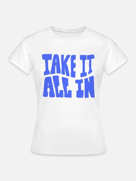 Take all in - Frauen T-Shirt - Weiß