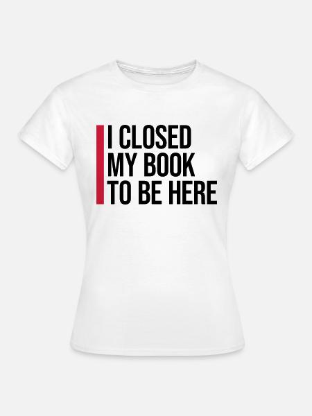 I closed my book - Frauen T-Shirt - Weiß