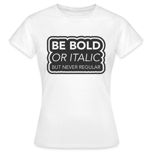Be bold, or italic but never regular - Vrouwen T-shirt