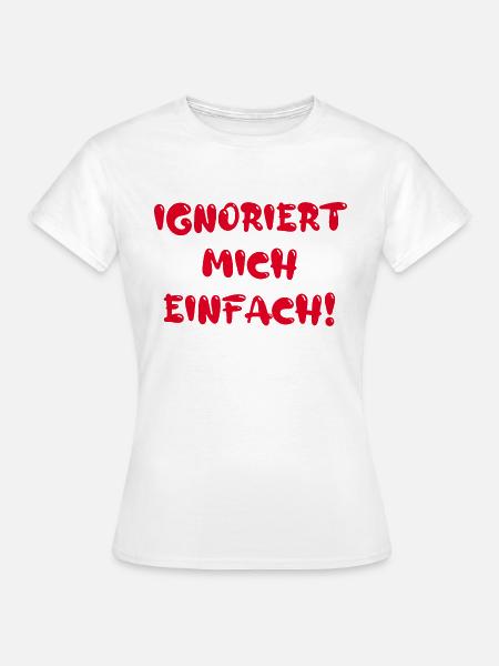 Ignoriert mich einfach! - Frauen T-Shirt - Weiß