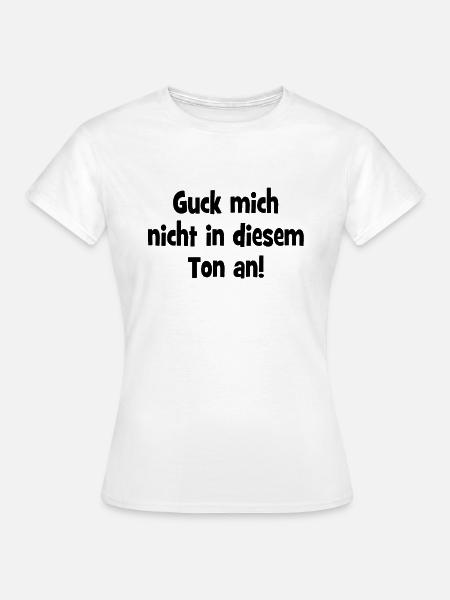 Guck mich nicht in diesem Ton an. - Frauen T-Shirt - Weiß