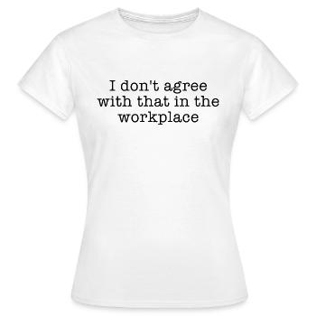 I don t agree with that in the workplace - Women's T-Shirt - white - Front - AI Model Female 172 dark (172cm)