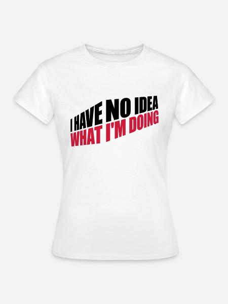 I Have No Idea - Frauen T-Shirt - Weiß