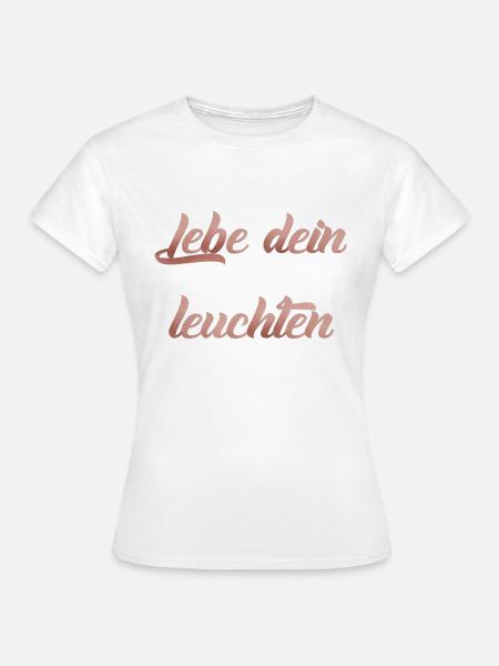 Lebe dein leuchten - Frauen T-Shirt - Weiß