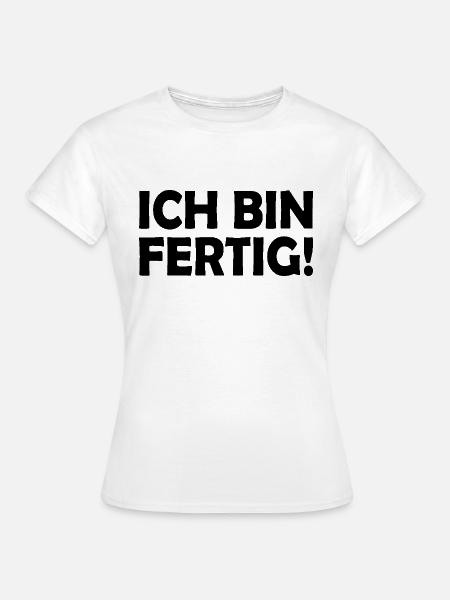Ich bin fertig - Frauen T-Shirt - Weiß