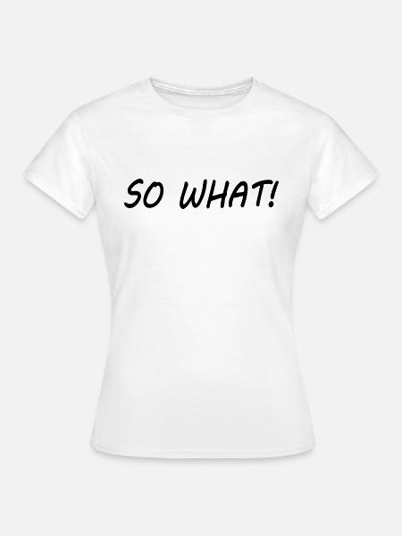So what - Frauen T-Shirt - Weiß