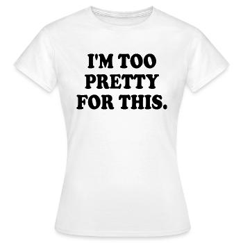 I'M TOO PRETTY FOR THIS - Frauen T-Shirt - Weiß - Vorne - AI Model Female 172 dark (172cm)