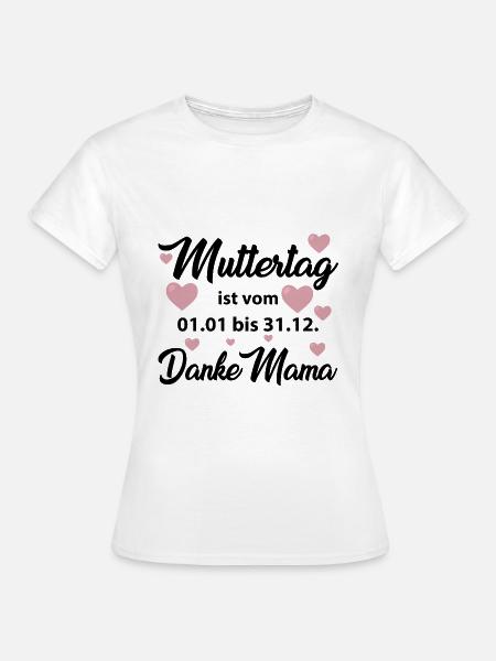 Muttertag ist vom 01.01 bis 31.12 Danke Mama Shirt - Frauen T-Shirt - Weiß