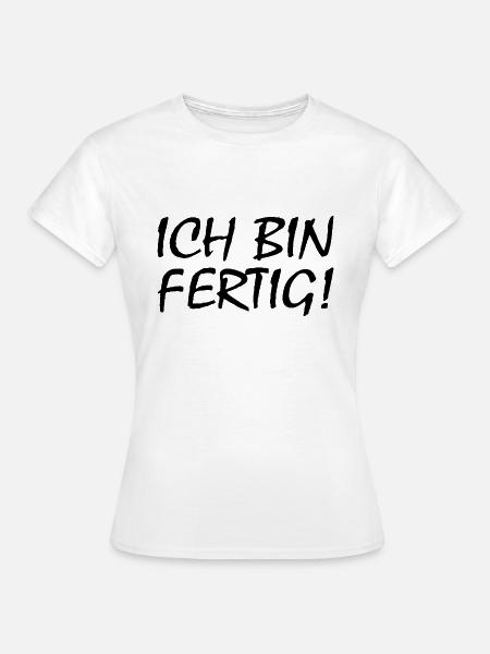 Ich bin fertig - Frauen T-Shirt - Weiß