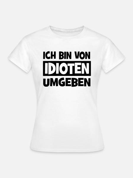 Ich bin von Idioten umgeben - Frauen T-Shirt - Weiß