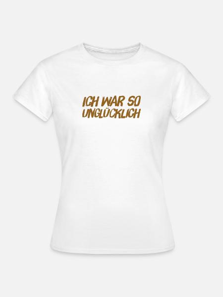ich war so unglücklich - Frauen T-Shirt - Weiß