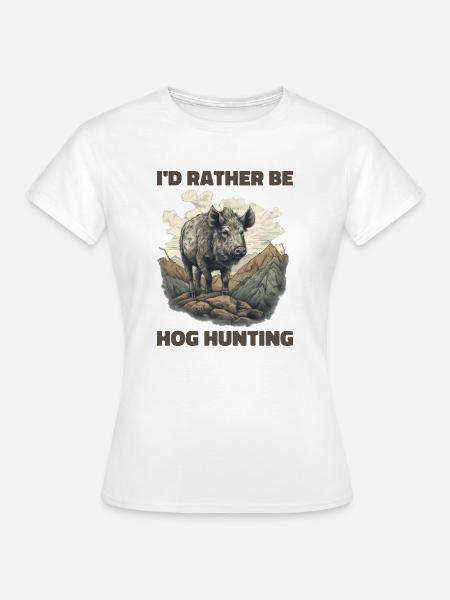 I'd Rather Be Hog Hunting - Frauen T-Shirt - Weiß