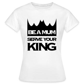 BE A MUM SERVE YOUR KING - Frauen T-Shirt - Weiß - Vorne - AI Model Female 172 dark (172cm)