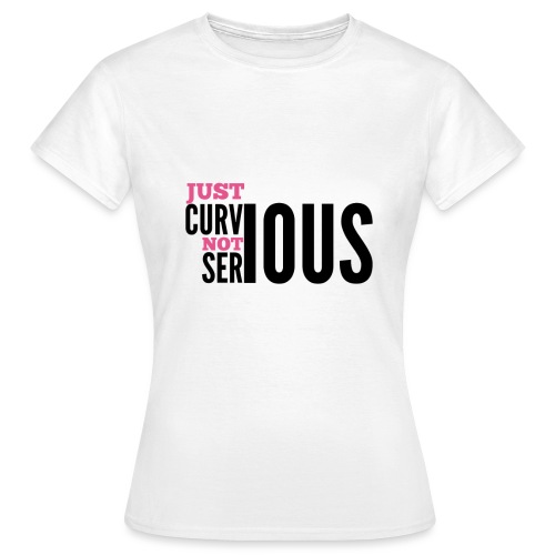 '' JUST CURVIOUS - NOT SERIOUS '' - Women's T-Shirt