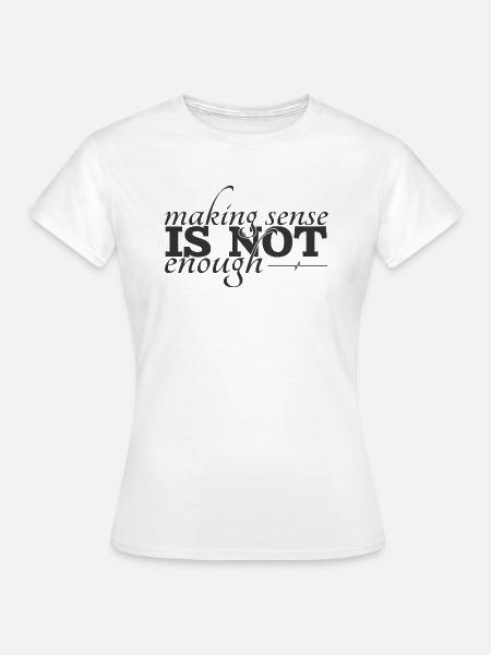 Making sense is not enough - Frauen T-Shirt - Weiß
