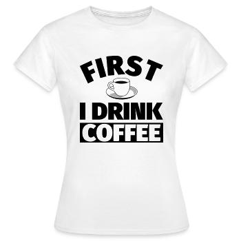 Coffee: First I drink coffee - Women's T-Shirt - white - Front - AI Model Female 172 dark (172cm)