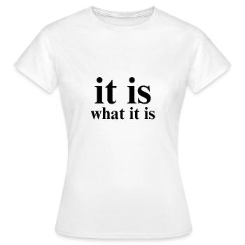 it is what it is - Women's T-Shirt - white - Front - AI Model Female 172 dark (172cm)