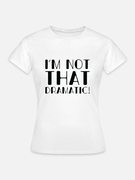 Ich bin nicht so dramatisch - Frauen T-Shirt - Weiß