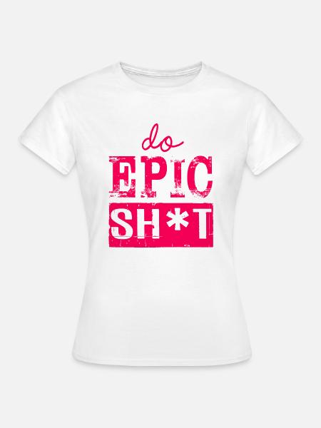 Lustige Sprüche - DO EPIC SHIT - Frauen T-Shirt - Weiß