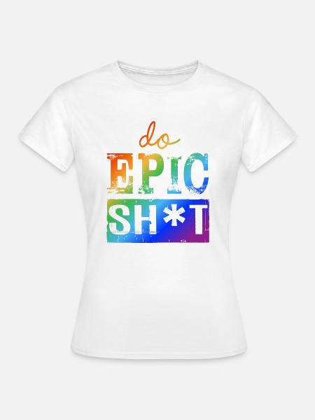 Lustige Sprüche - DO EPIC SHIT - Frauen T-Shirt - Weiß