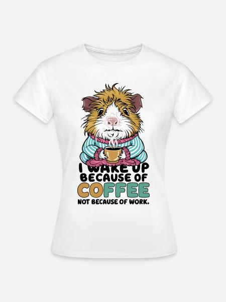 I Wake Up Because of Coffee Not Because OF Work - Frauen T-Shirt - Weiß