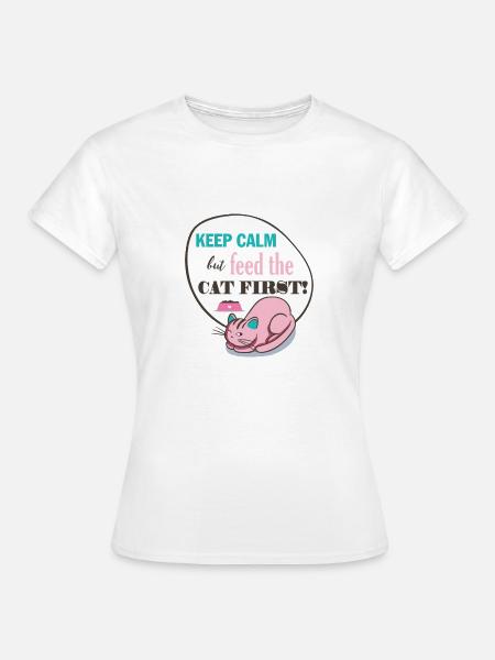 Katze Keep Calm but Feed the CAT FIRST! Geschenk - Frauen T-Shirt - Weiß
