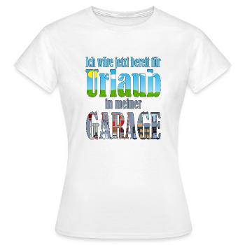Ich wäre jetzt bereit für Urlaub in meiner Garage - Frauen T-Shirt - Weiß - Vorne - AI Model Female 172 dark (172cm)
