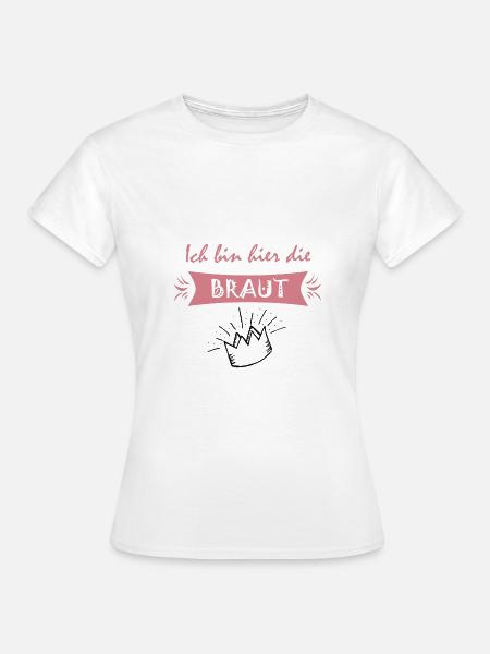 Ich bin hier die Braut - Frauen T-Shirt - Weiß