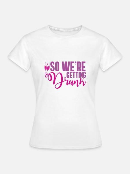 Also werden wir betrunken - Frauen T-Shirt - Weiß
