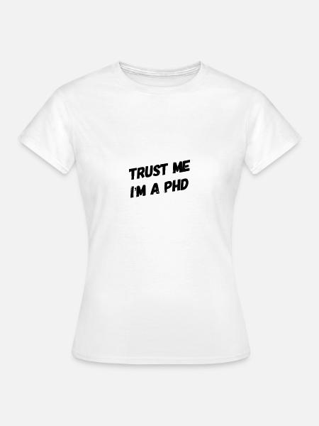 TRUST ME I'm a PhD Tshirt - Frauen T-Shirt - Weiß